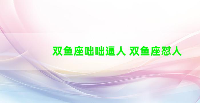 双鱼座咄咄逼人 双鱼座怼人